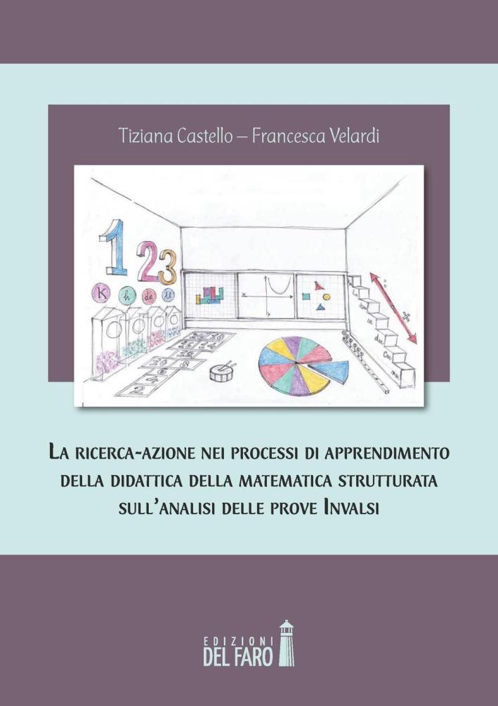 La ricerca-azione nei processi di apprendimento della didattica della matematica strutturata sull'analisi delle prove INVALSI - Tiziana Castello; Francesca Velardi