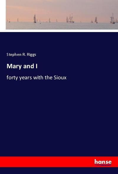 Mary and I : forty years with the Sioux - Stephen R. Riggs