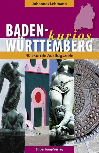 Baden-Württemberg kurios: 40 skurrile Ausflugsziele : 40 skurrile Ausflugsziele - Johannes Lehmann