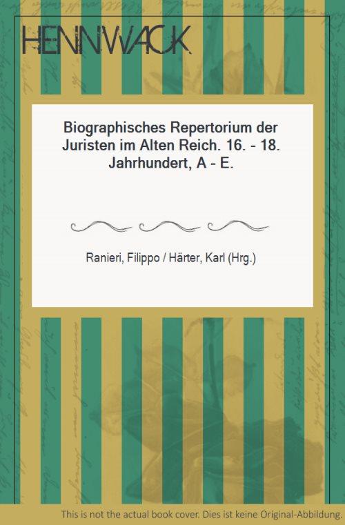 Biographisches Repertorium der Juristen im Alten Reich. 16. - 18. Jahrhundert, A - E. - Ranieri, Filippo / Härter, Karl (Hrg.)