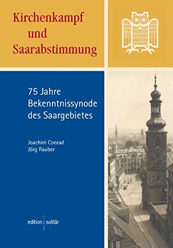 Kirchenkampf und Saarabstimmung : 75 Jahre Bekenntnissynode des Saargebietes. Joachim Conrad ; Jörg Rauber / Beiträge zur evangelischen Kirchengeschichte der Saargegend ; [Bd. 1] - Conrad, Joachim (Mitwirkender) und Jörg Rauber