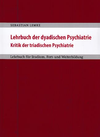 Lehrbuch der dyadischen Psychiatrie : Kritik der triadischen Psychiatrie Lehrbuch für Studium, Fort- und Weiterbildung. - Lemke, Sebastian