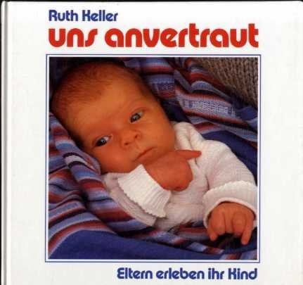 Uns anvertraut : Eltern erleben ihr Kind. - Keller, Ruth (Verfasser)