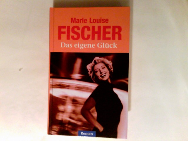 Das eigene Glück : Roman. - Fischer, Marie Louise (Verfasser)