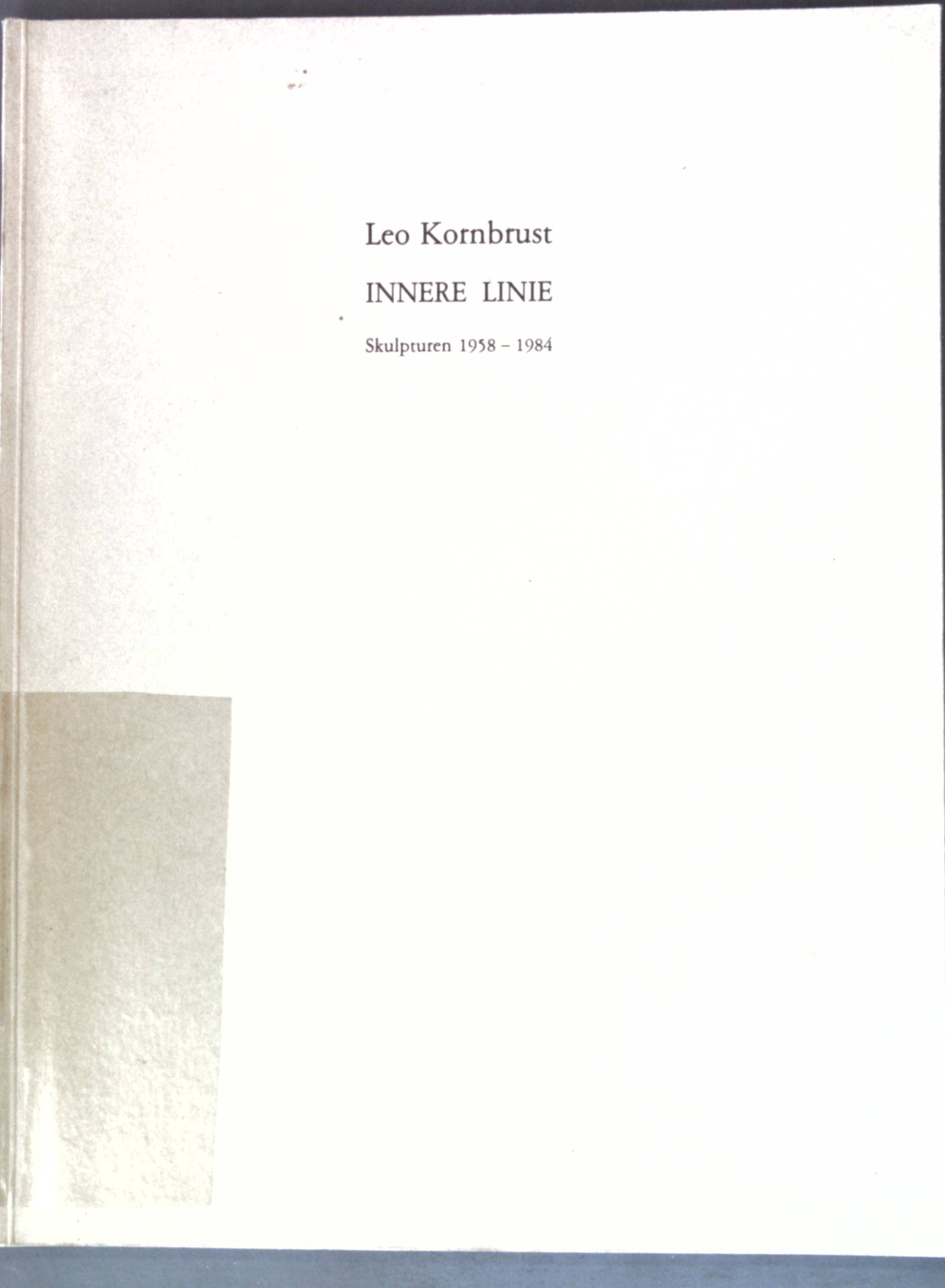 Leo Kornbrust: Innere Linie; Skulpturen 1958-1984; - Waldegg, Joachim Heusinger von, Felicitas Frischmuth Wolf-Dieter Dube u. a.