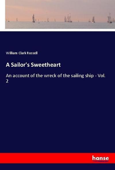 A Sailor's Sweetheart : An account of the wreck of the sailing ship - Vol. 2 - William Clark Russell