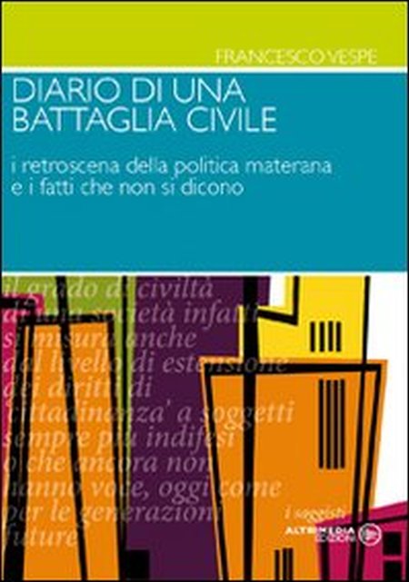 Diario di una battaglia civile. I retroscena della politica materana e i fatti che non si dicono - Francesco Vespe