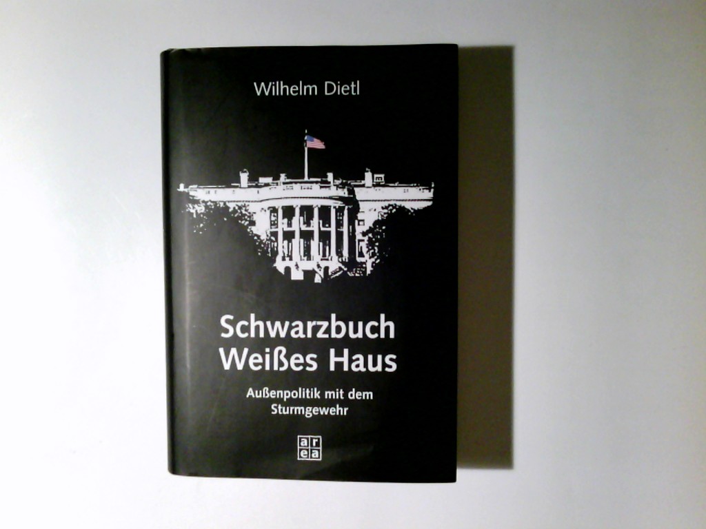 Schwarzbuch Weißes Haus : Außenpolitik mit dem Sturmgewehr. Wilhelm Dietl. Unter Mitarb. von Katrin Wahl - Dietl, Wilhelm