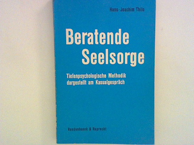 Beratende Seelsorge: Tiefenpsychologische Methodik, dargestellt am Kasualgespräch - Thilo, Hans-Joachim