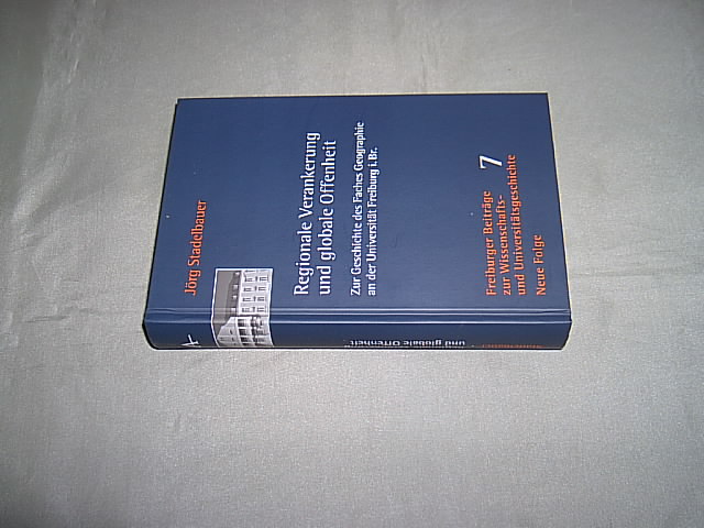 Regionale Verankerung und globale Offenheit. Zur Geschichte des Faches Geographie an der Universität Freiburg i. Br. (= Freiburger Beiträge zur Wissenschafts- und Universitätsgeschichte; Neue Folge, Bd. 7. - Stadelbauer, Jörg.