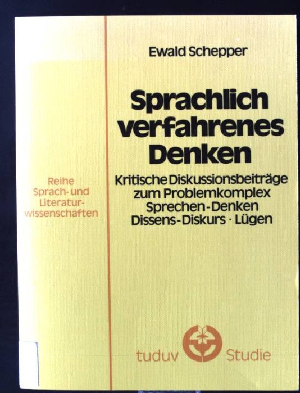 Sprachlich verfahrenes Denken : krit. Diskussionsbeitr. zum Problemkomplex Sprechen, Denken, Dissens-Diskurs, Lügen. tuduv-Studien ; Bd. 8 - Schepper, Ewald