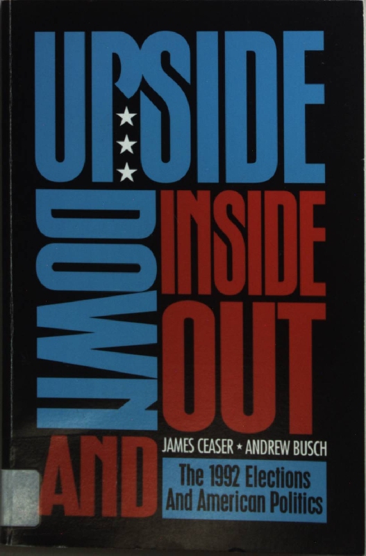 Upside Down and Inside Out: 1992 Elections and American Politics. - Ceaser, James W., Andrew E. Busch and Caesar
