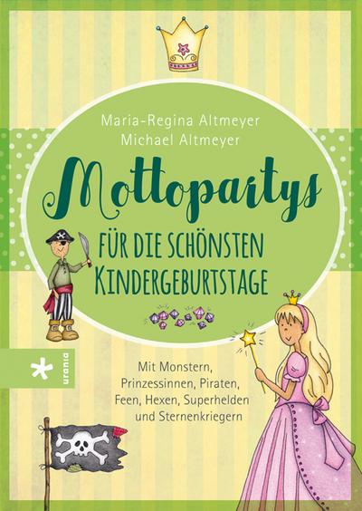 Mottopartys für die schönsten Kindergeburtstage: Mit Monstern, Prinzessinnen, Piraten, Feen, Hexen, Superhelden und Sternenkriegern : Mit Monstern, Prinzessinnen, Piraten, Feen, Hexen, Superhelden und Sternenkriegern - Maria-Regina Altmeyer, Michael Altmeyer