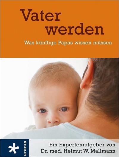 Vater werden : Was künftige Papas wissen müssen. Ein Expertenratgeber - Helmut W. Mallmann