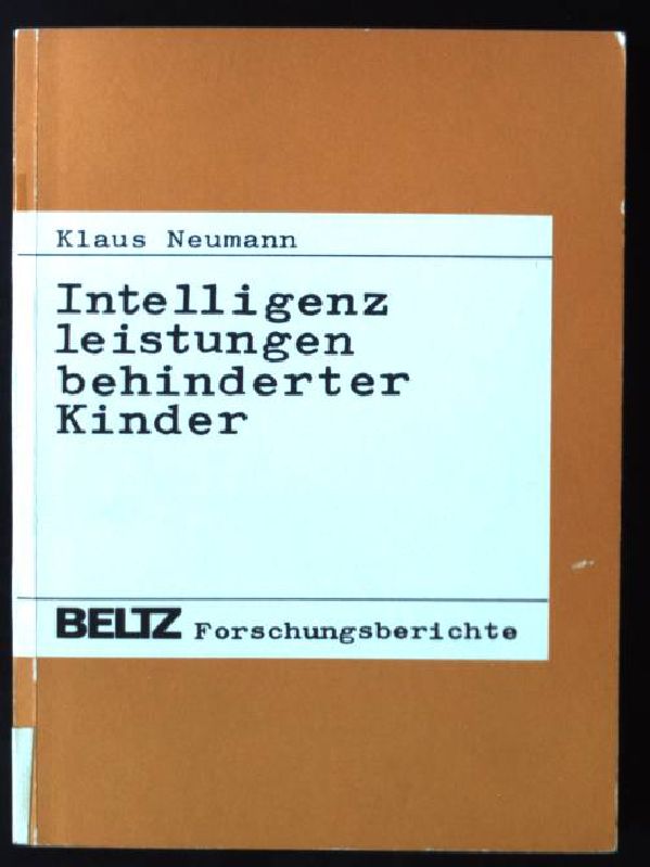 Intelligenzleistungen behinderter Kinder : e. vergl. Analyse von Körperbehinderten, Cerebralgeschädigten u. Nichtbehinderten. Beltz-Forschungsberichte - Neumann, Klaus