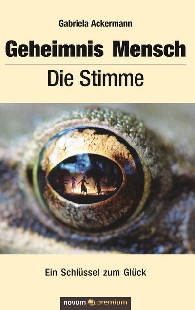 Geheimnis Mensch Die Stimme : Ein Schlüssel zum Glück - Gabriela Ackermann