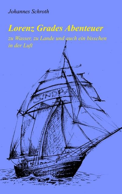 Lorenz Grades Abenteuer : zu Wasser, zu Lande und auch ein bisschen in der Luft - Johannes Schroth