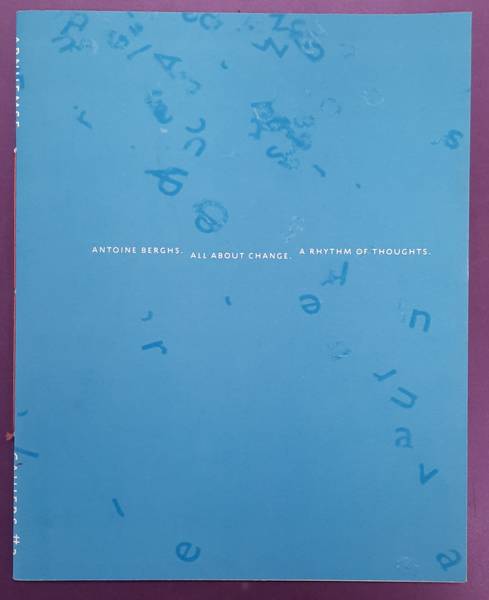 Antoine Berghs. All about change. A rhythm of Thoughts. Arnhemse Cahiers 3. - BERGHS, ANTOINE. - WESTEN, MIRJAM., KEMPER, MARGRIET., VISCH, HENK. & ROSMALEN, AD VAN.