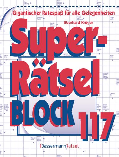 Superrätselblock 117: Gigantischer Ratespaß für alle Gelegenheiten : Gigantischer Ratespaß für alle Gelegenheiten - Eberhard Krüger