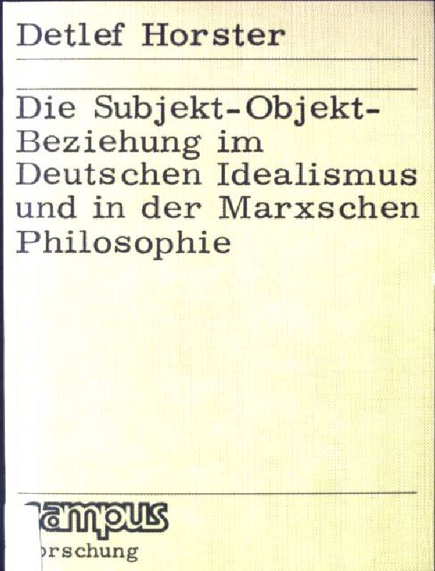 Die Subjekt-Objekt-Beziehung im deutschen Idealismus und in der Marxschen Philosophie. Campus ; Bd. 114 - Horster, Detlef