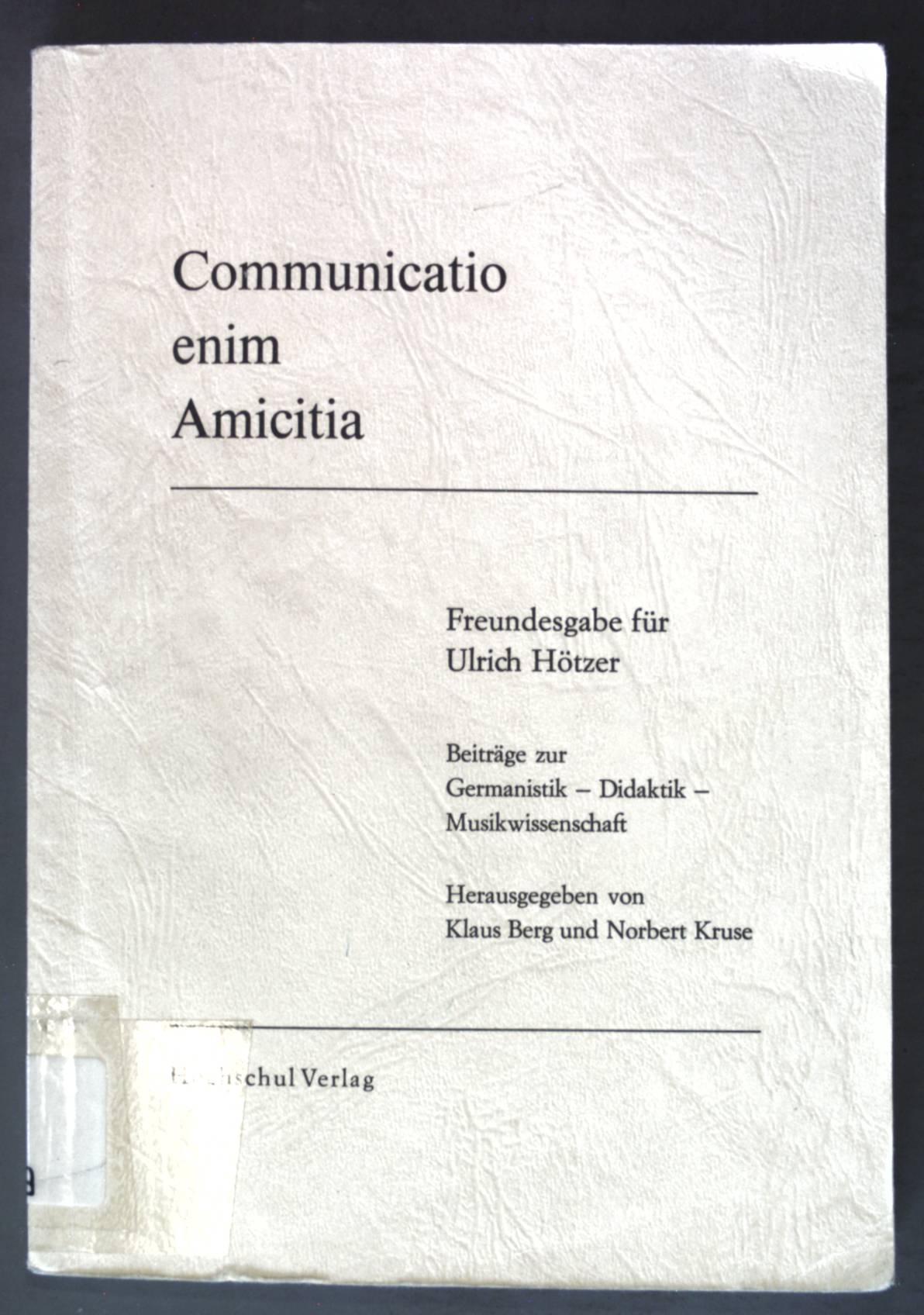 Communicatio enim amicitia : Freundesgabe für Ulrich Hötzer ; Beitr. zur Germanistik - Didaktik - Musikwiss. Weingartener Hochschulschriften ; Nr. 2 - Berg, Klaus und Ulrich Hötzer