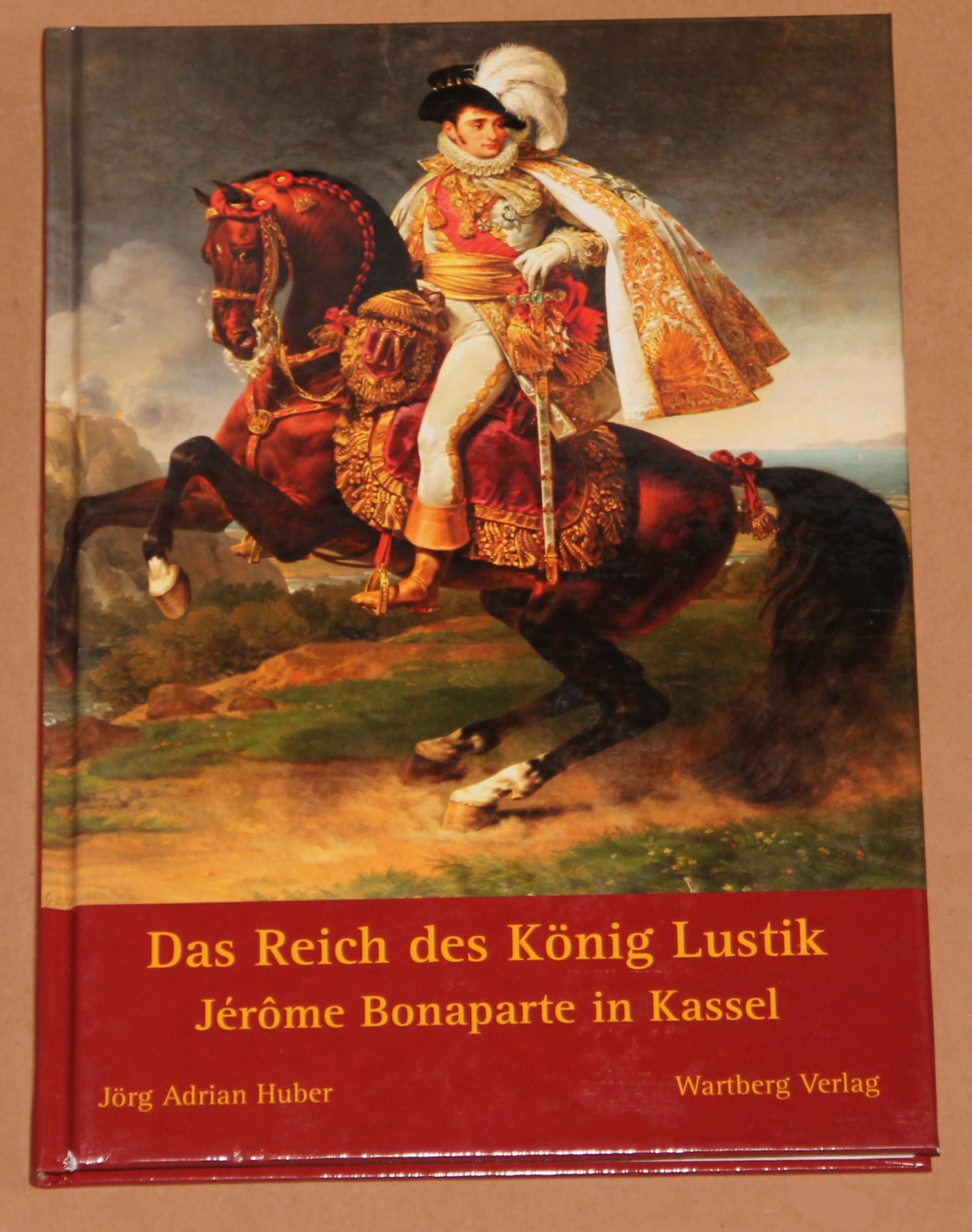 Das Reich des König Lustik - Jerome Bonaparte in Kassel - Huber, Jörg Adrian