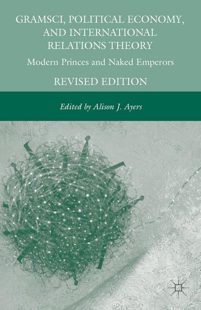 Gramsci, Political Economy, and International Relations Theory: Modern Princes and Naked Emperors - A. Ayers