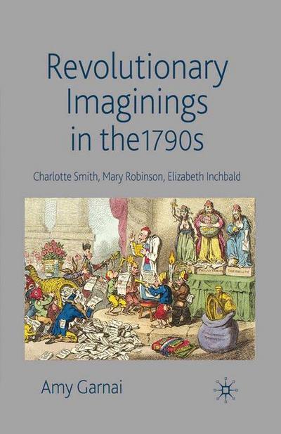 Revolutionary Imaginings in the 1790s : Charlotte Smith, Mary Robinson, Elizabeth Inchbald - A. Garnai