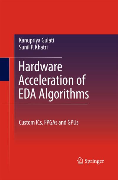 Hardware Acceleration of EDA Algorithms : Custom ICs, FPGAs and GPUs - Kanupriya Gulati