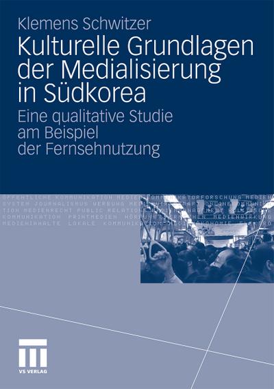 Kulturelle Grundlagen der Medialisierung in Südkorea : Eine qualitative Studie am Beispiel der Fernsehnutzung - Klemens Schwitzer