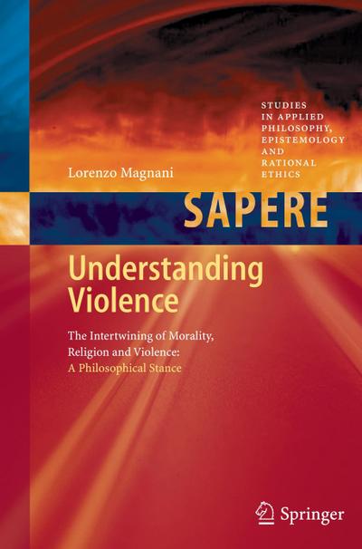 Understanding Violence : The Intertwining of Morality, Religion and Violence: A Philosophical Stance - Lorenzo Magnani