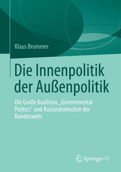 Die Innenpolitik der Außenpolitik : Die Große Koalition, ¿Governmental Politics¿ und Auslandseinsätze der Bundeswehr - Klaus Brummer