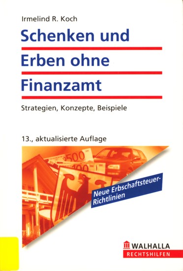 Schenken und Erben ohne Finanzamt - Strategien, Konzepte, Beispiele; Walhalla Rechtshilfen. - Koch, Irmeling R.