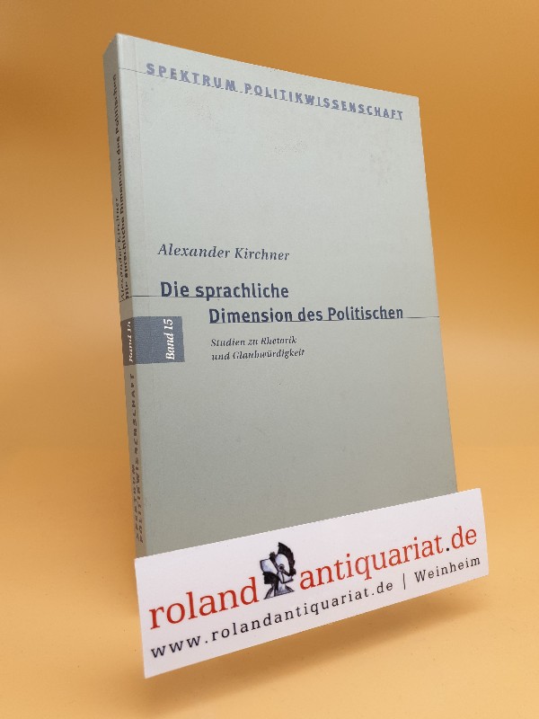 Die sprachliche Dimension des Politischen : Studien zu Rhetorik und Glaubwürdigkeit. Spektrum Politikwissenschaft ; Bd. 15 - Kirchner, Alexander (Verfasser)