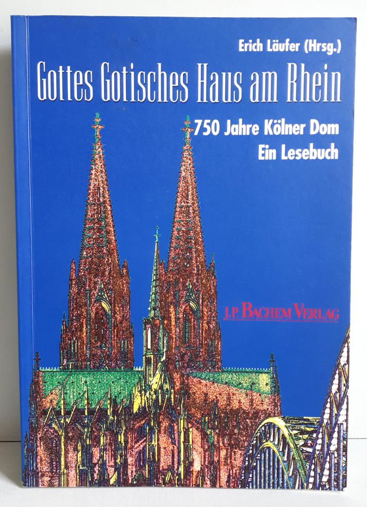 Gottes gotisches Haus am Rhein: 750 Jahre Kölner Dom. Ein Lesebuch