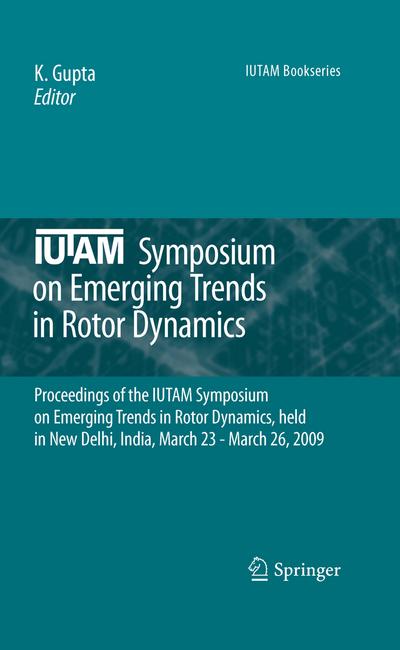 IUTAM Symposium on Emerging Trends in Rotor Dynamics : Proceedings of the IUTAM Symposium on Emerging Trends in Rotor Dynamics, held in New Delhi, India, March 23 - March 26, 2009 - K. Gupta