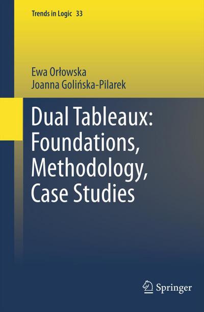 Dual Tableaux: Foundations, Methodology, Case Studies - Joanna Golinska Pilarek