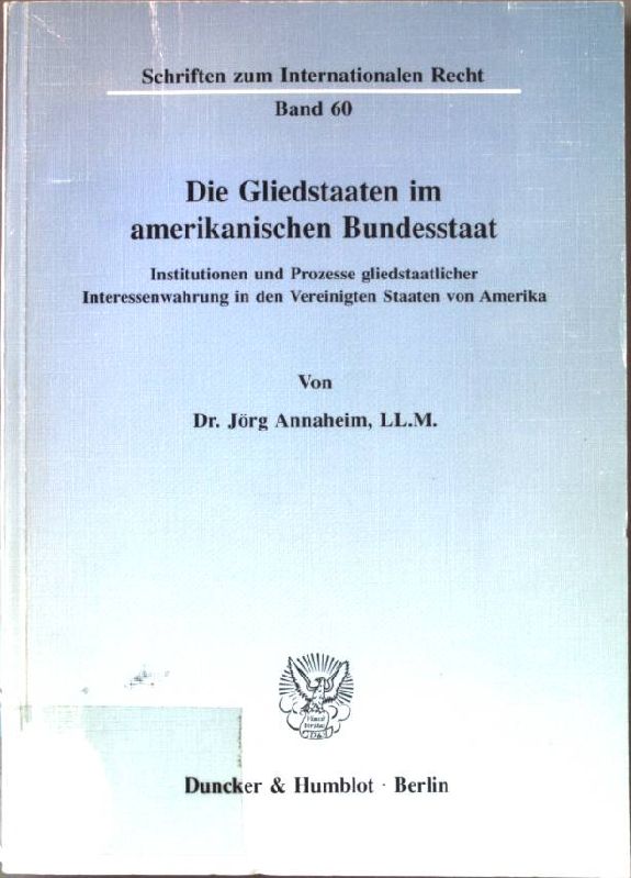 Die Gliedstaaten im amerikanischen Bundesstaat : Institutionen und Prozesse gliedstaatlicher Interessenwahrung in den Vereinigten Staaten von Amerika. Schriften zum internationalen Recht ; Bd. 60 - Annaheim, Jörg