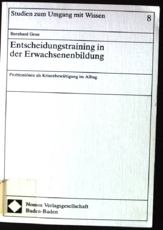 Entscheidungstraining in der Erwachsenenbildung : Problemlösen als Krisenbewältigung im Alltag. Studien zum Umgang mit Wissen ; Bd. 8 - Geue, Bernhard