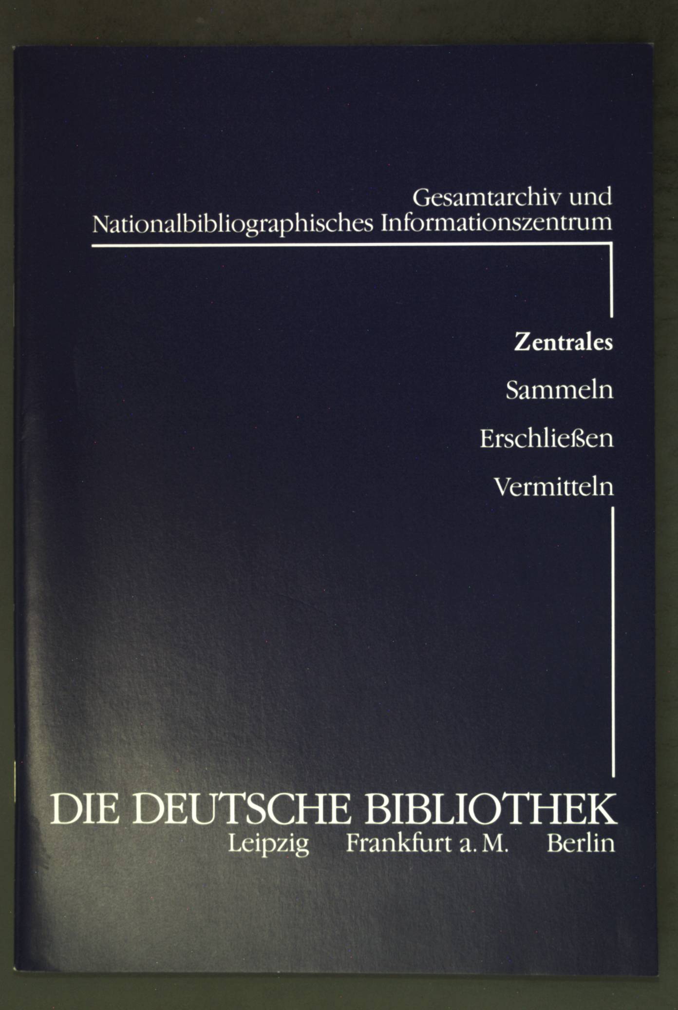 Die Deutsche Bibliothek : Gesamtarchiv und nationalbibliographisches Informationszentrum ; zentrales Sammeln, Erschliessen, Vermitteln.