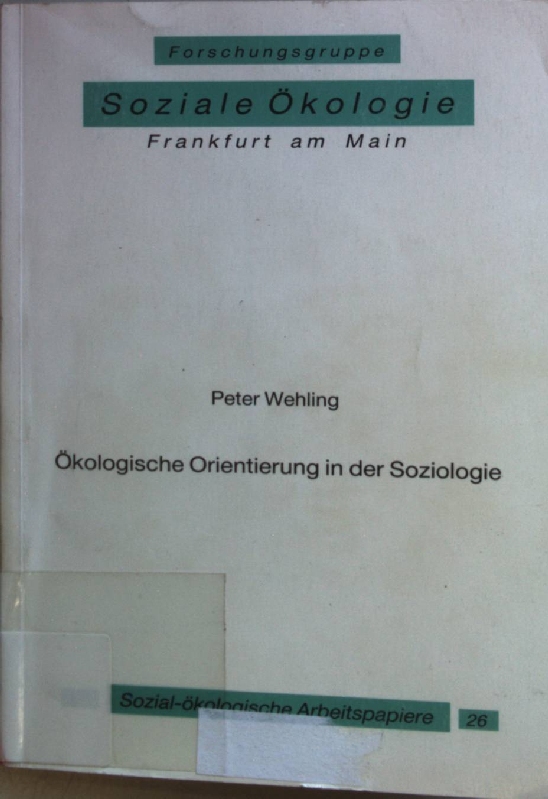 Ökologische Orientierung in der Soziologie. Sozial-ökologische Arbeitspapiere ; 26 - Wehling, Peter