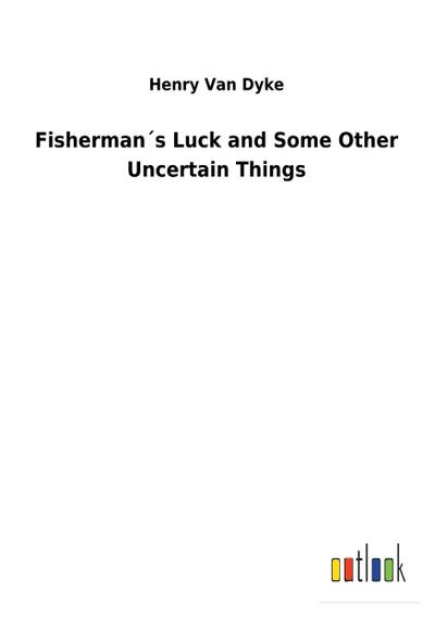 Fisherman s Luck and Some Other Uncertain Things - Henry Van Dyke