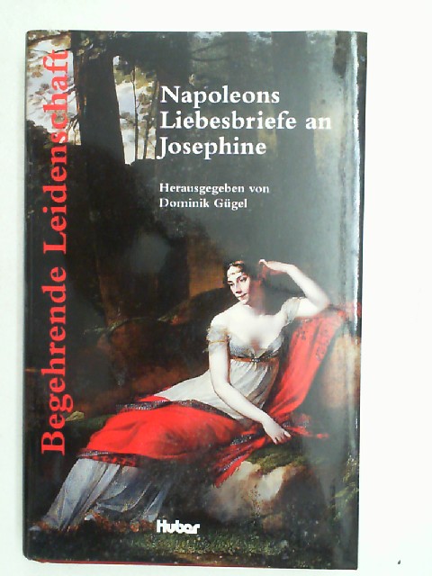 Begehrende Leidenschaft - Napoleons Briefe an Josephine ne - Gügel, Dominik