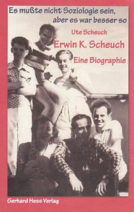 Erwin K. Scheuch - Eine Biographie. Es mußte nicht Soziologie sein, aber es war besser so - Scheuch, Ute