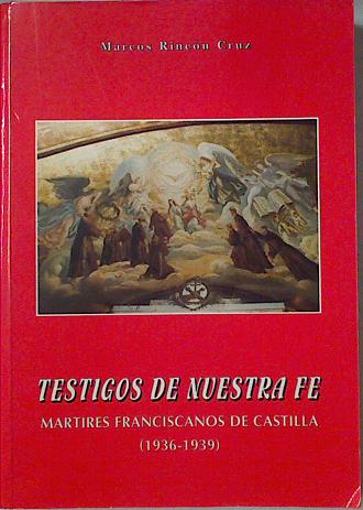 Testigos de nuestra fe: mártires franciscanos de Castilla (1936-1939) - Rincón Cruz, Marcos