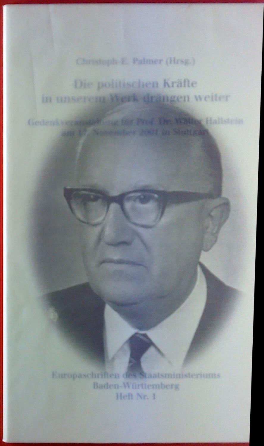 Die politischen Kräfte in unserem Werk drängen weiter. Gedenkveranstaltung für Prof. Dr. Walter Hallstein 2001 in Stuttgart. Europaschriften des Staatsministeriums Baden-Württemberg Heft Nr. 1. - Christoph-E. Palmer