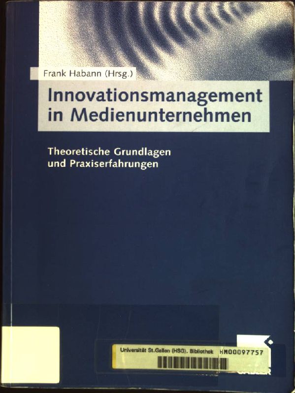 Innovationsmanagement in Medienunternehmen: Theoretische Grundlagen und Praxiserfahrungen. - Habann, Frank (Herausgeber)