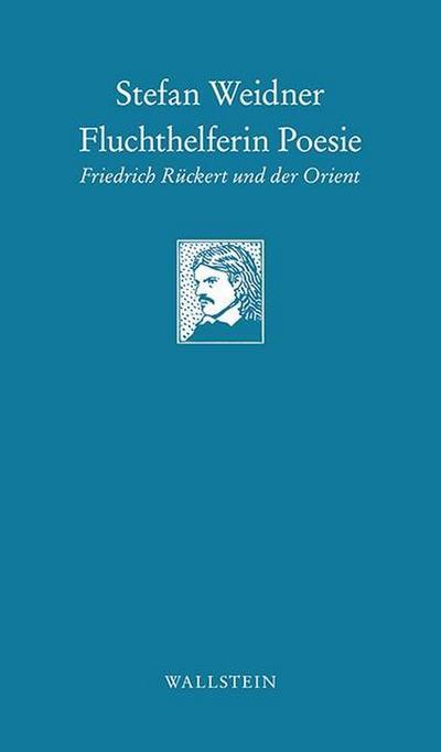 Fluchthelferin Poesie: Friedrich Rückert und der Orient (Göttinger Sudelblätter) : Friedrich Rückert und der Orient - Stefan Weidner