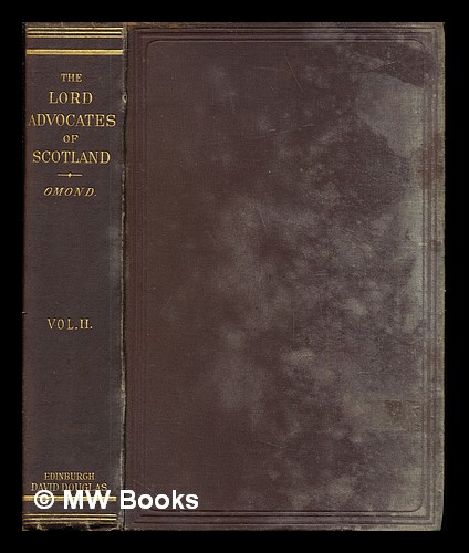 The Lord Advocates of Scotland from the close of the fifteenth century to the passing of the Reform Bill / by George W.T. Omond: volume II - Omond, George William Thomson (1846-)