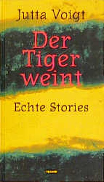 Der Tiger weint : echte Stories / Jutta Voigt - Voigt, Jutta